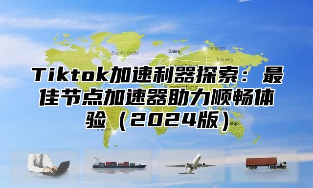 Tiktok加速利器探索：最佳节点加速器助力顺畅体验2025版