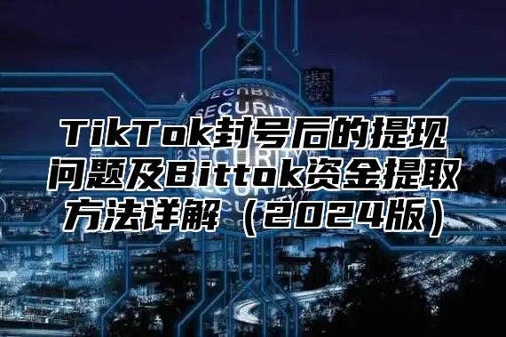TikTok封号后的提现问题及Bittok资金提取方法详解2025版