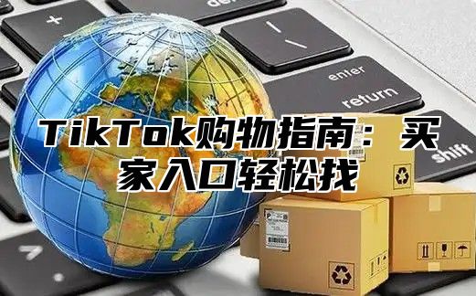 TikTok购物指南：买家入口轻松找