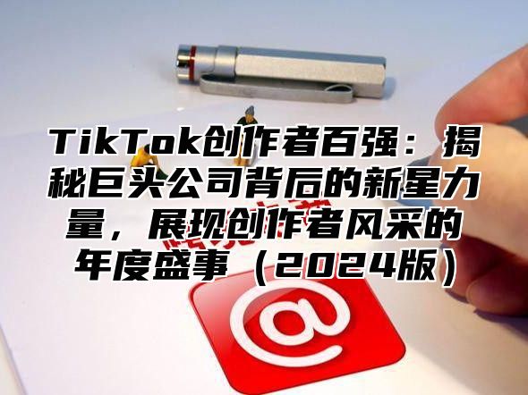 TikTok创作者百强：揭秘巨头公司背后的新星力量，展现创作者风采的年度盛事2025版