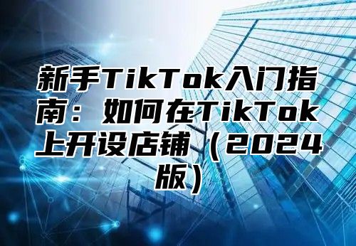 新手TikTok入门指南：如何在TikTok上开设店铺2025版