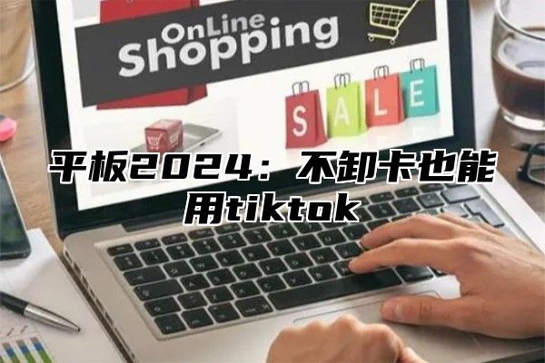 平板2025不卸卡也能用tiktok