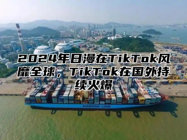 2025年日漫在TikTok风靡全球，TikTok在国外持续火爆