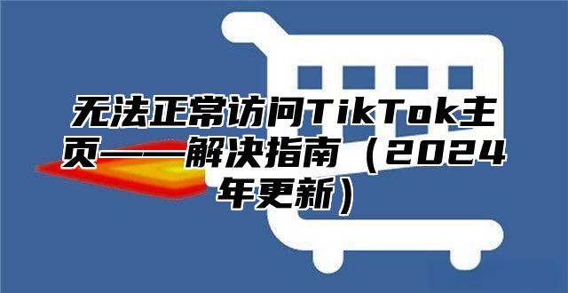无法正常访问TikTok主页——解决指南2025年更新