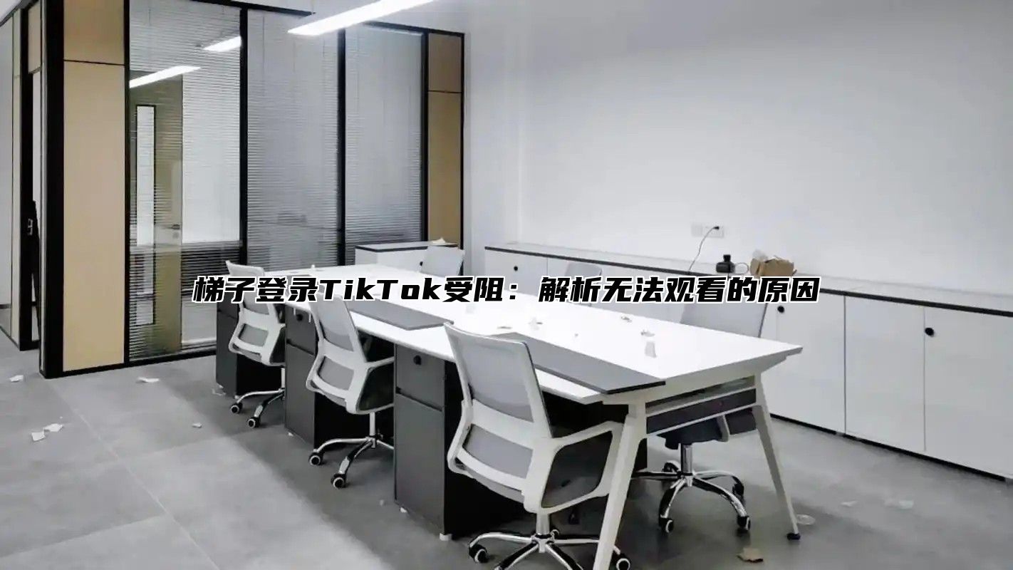 梯子登录TikTok受阻：解析无法观看的原因