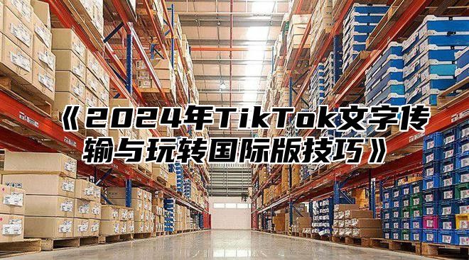 2025年TikTok文字传输与玩转国际版技巧