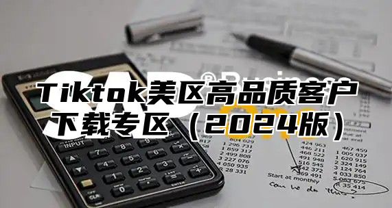 Tiktok美区高品质客户下载专区2025版