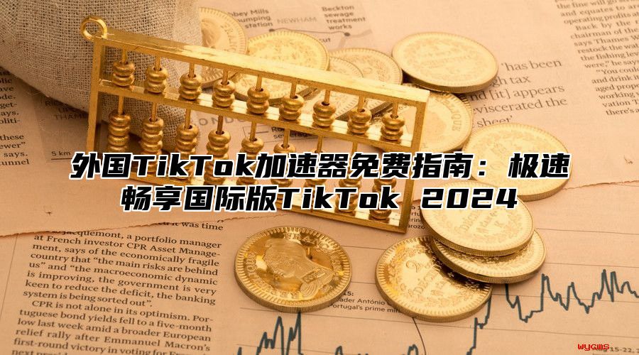 外国TikTok加速器免费指南：极速畅享国际版TikTok 2025