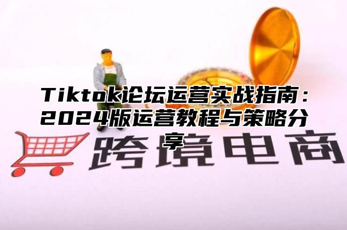 Tiktok论坛运营实战指南：2025版运营教程与策略分享