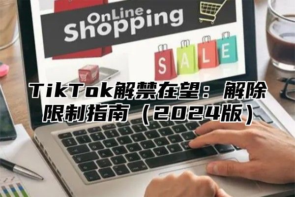 TikTok解禁在望：解除限制指南2025版