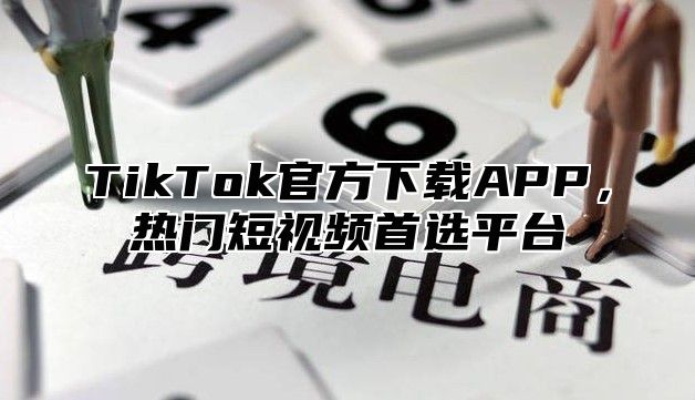 TikTok官方下载APP，热门短视频首选平台