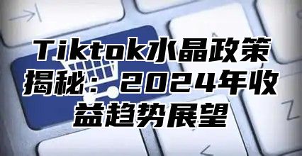 Tiktok水晶政策揭秘：2025年收益趋势展望