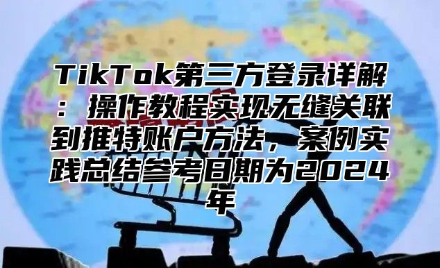 TikTok第三方登录详解：操作教程实现无缝关联到推特账户方法，案例实践总结参考日期为2025年