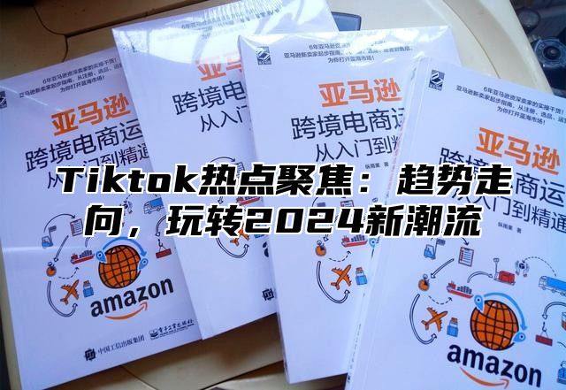 Tiktok热点聚焦：趋势走向，玩转2025新潮流