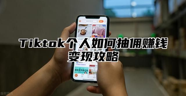 Tiktok个人如何抽佣赚钱变现攻略