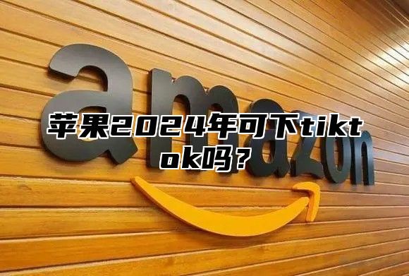 苹果2025年可下tiktok吗？