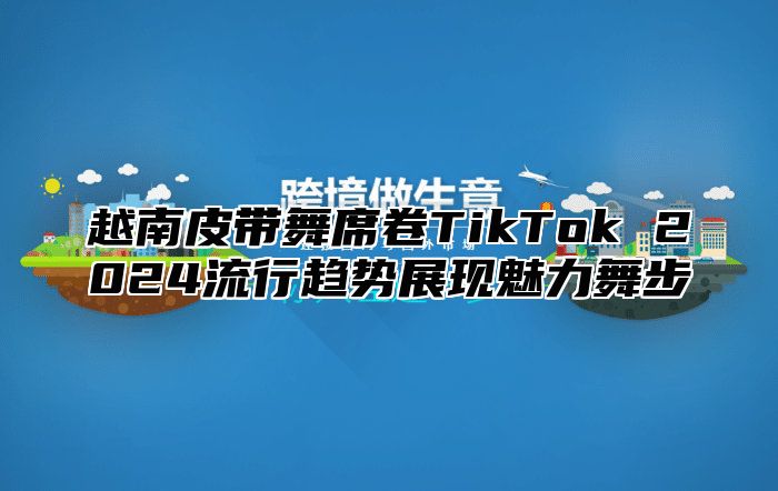 越南皮带舞席卷TikTok 2025流行趋势展现魅力舞步