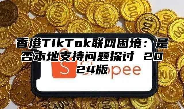 香港TikTok联网困境：是否本地支持问题探讨 2025版
