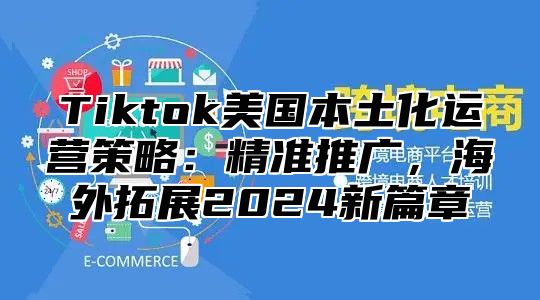 Tiktok美国本土化运营策略：精准推广，海外拓展2025新篇章
