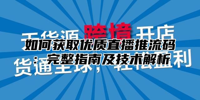 如何获取优质直播推流码：完整指南及技术解析