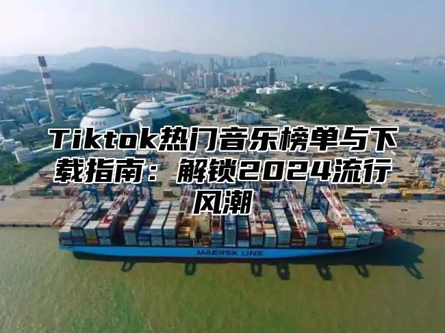 Tiktok热门音乐榜单与下载指南：解锁2025流行风潮