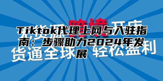 Tiktok代理上网与入驻指南：步骤助力2025年发展