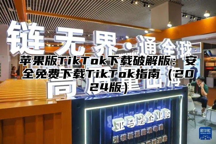 苹果版TikTok下载破解版：安全免费下载TikTok指南2025版