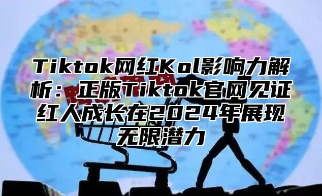 Tiktok网红Kol影响力解析：正版Tiktok官网见证红人成长在2025年展现无限潜力