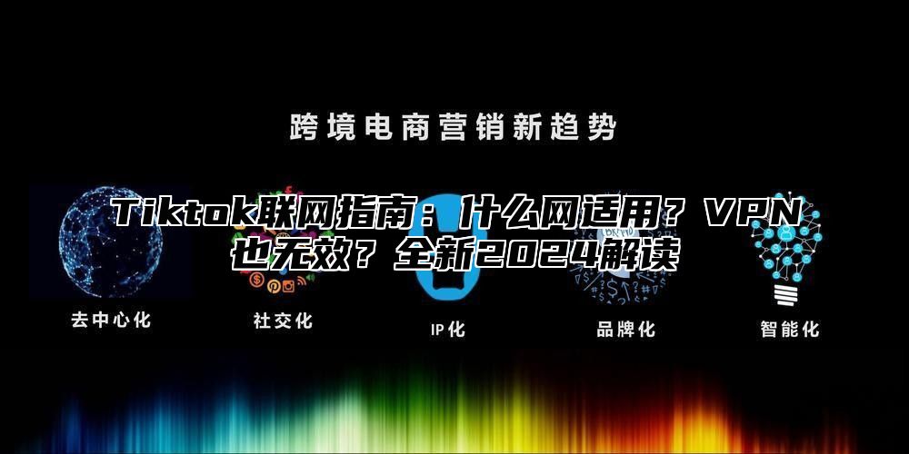 Tiktok联网指南：什么网适用？VPN也无效？全新2025解读