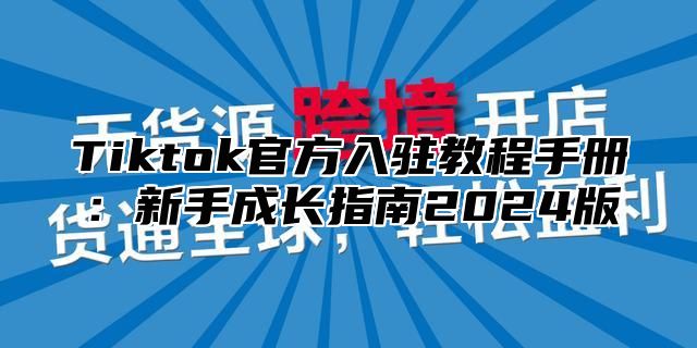Tiktok官方入驻教程手册：新手成长指南2025版