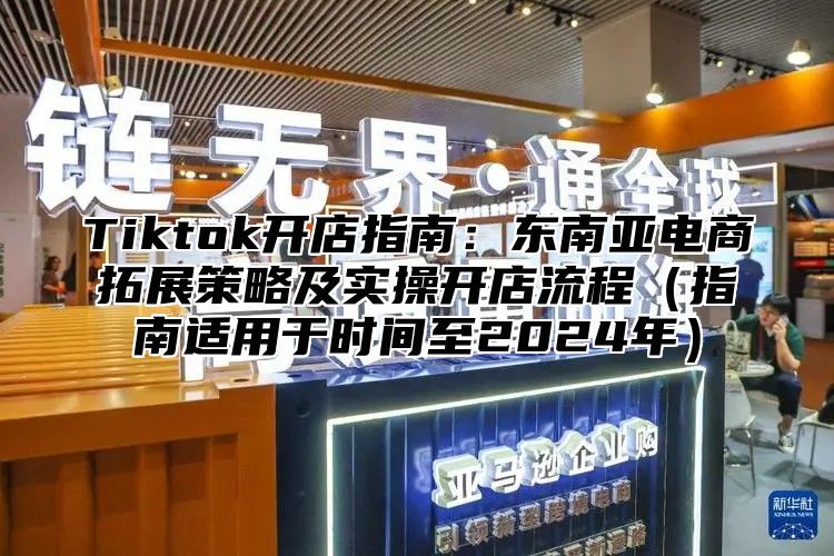 Tiktok开店指南：东南亚电商拓展策略及实操开店流程指南适用于时间至2025年