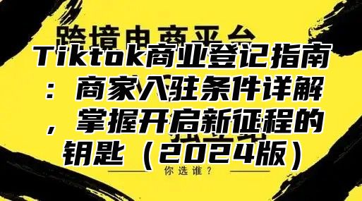 Tiktok商业登记指南：商家入驻条件详解，掌握开启新征程的钥匙2025版