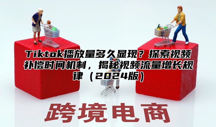 Tiktok播放量多久显现？探索视频补偿时间机制，揭秘视频流量增长规律2025版