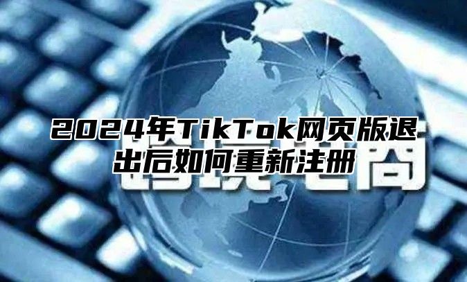 2025年TikTok网页版退出后如何重新注册