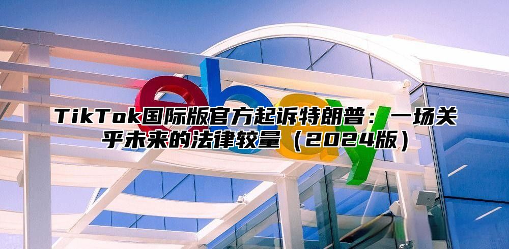 TikTok国际版官方起诉特朗普：一场关乎未来的法律较量2025版