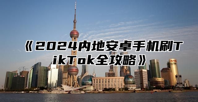 2025内地安卓手机刷TikTok全攻略