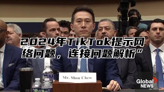 2025年TikTok提示网络问题，连接问题解析”