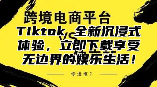Tiktok 全新沉浸式体验，立即下载享受无边界的娱乐生活！