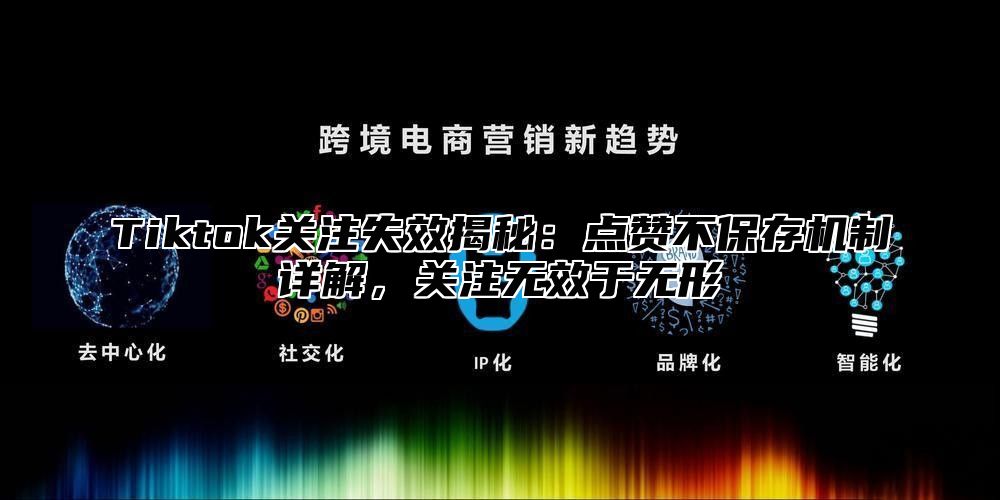 Tiktok关注失效揭秘：点赞不保存机制详解，关注无效于无形