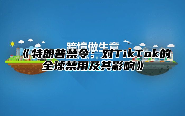特朗普禁令：对TikTok的全球禁用及其影响