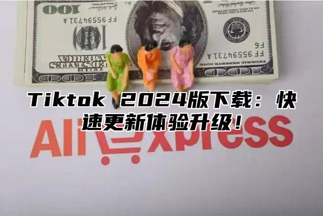 Tiktok 2025版下载：快速更新体验升级！