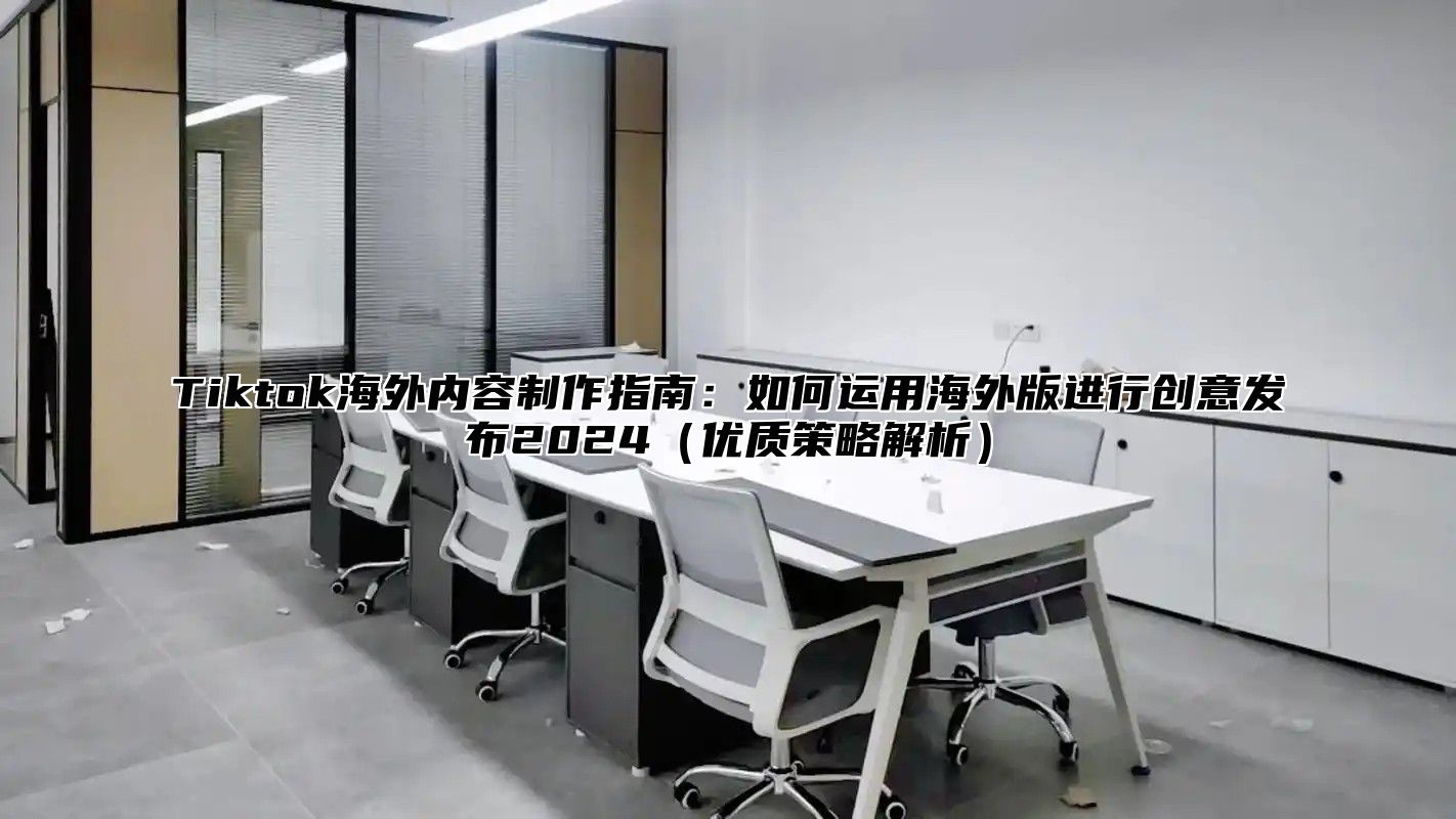 Tiktok海外内容制作指南：如何运用海外版进行创意发布2025优质策略解析