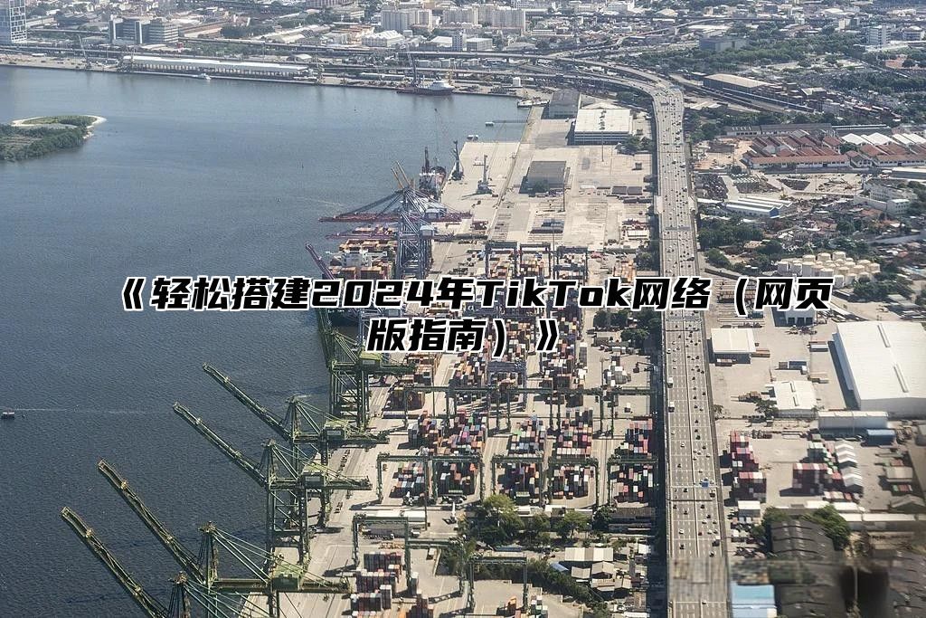轻松搭建2025年TikTok网络网页版指南