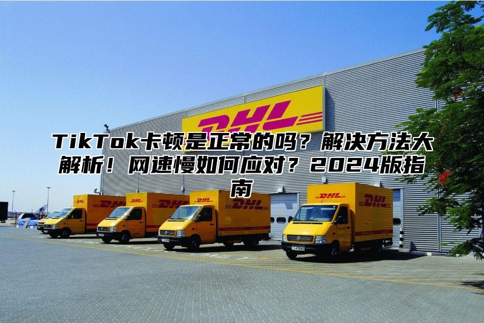 TikTok卡顿是正常的吗？解决方法大解析！网速慢如何应对？2025版指南
