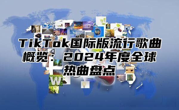 TikTok国际版流行歌曲概览：2025年度全球热曲盘点