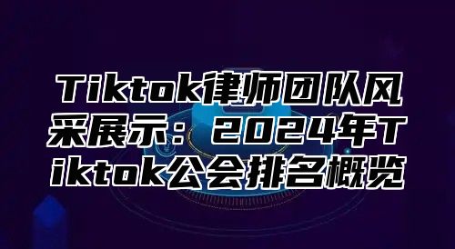 Tiktok律师团队风采展示：2025年Tiktok公会排名概览