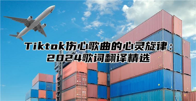 Tiktok伤心歌曲的心灵旋律：2025歌词翻译精选