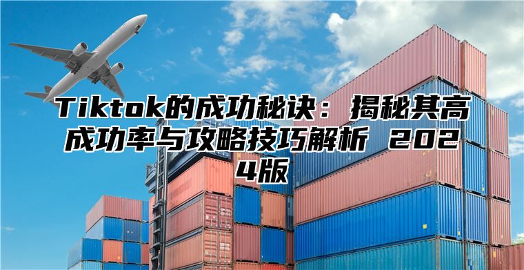 Tiktok的成功秘诀：揭秘其高成功率与攻略技巧解析 2025版