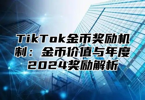 TikTok金币奖励机制：金币价值与年度2025奖励解析