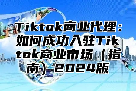 Tiktok商业代理：如何成功入驻Tiktok商业市场指南2025版